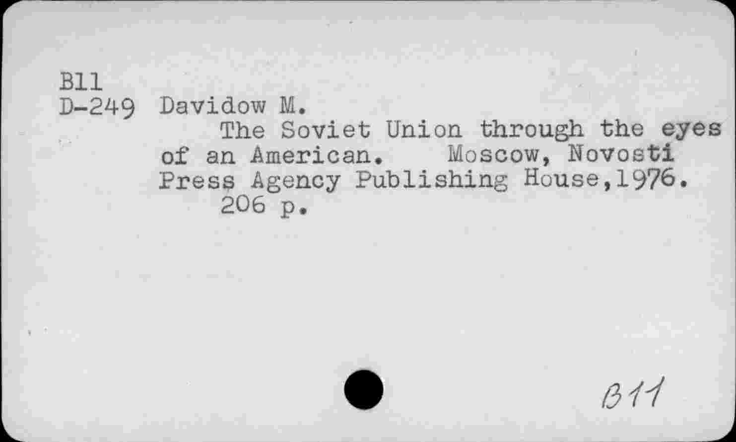 ﻿Bll
D-249 Davidow M.
The Soviet Union through the eyes of an American. Moscow, Novosti Fress Agency Publishing House,1976» 206 p.
0/7